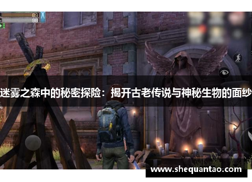 迷雾之森中的秘密探险：揭开古老传说与神秘生物的面纱