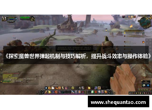 《探索魔兽世界弹起机制与技巧解析，提升战斗效率与操作体验》